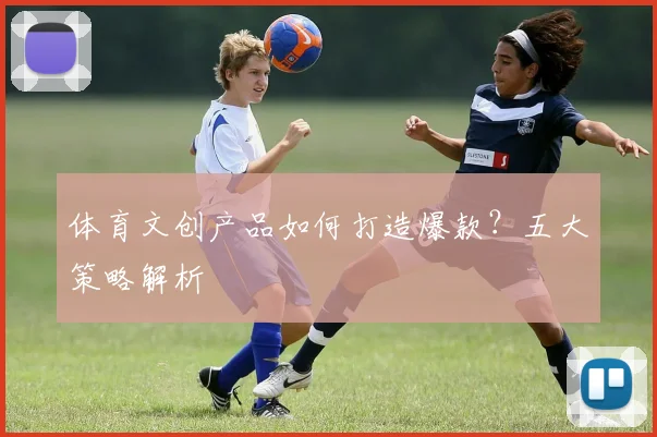体育文创产品如何打造爆款？五大策略解析