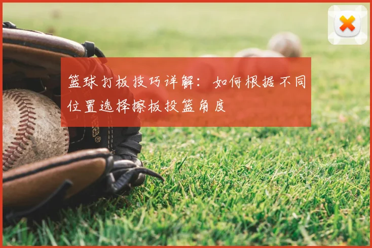 篮球打板技巧详解：如何根据不同位置选择擦板投篮角度