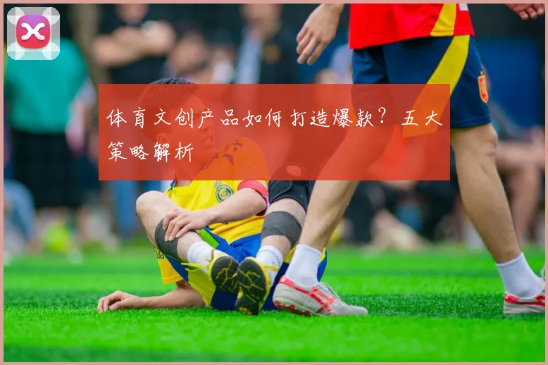 体育文创产品如何打造爆款？五大策略解析