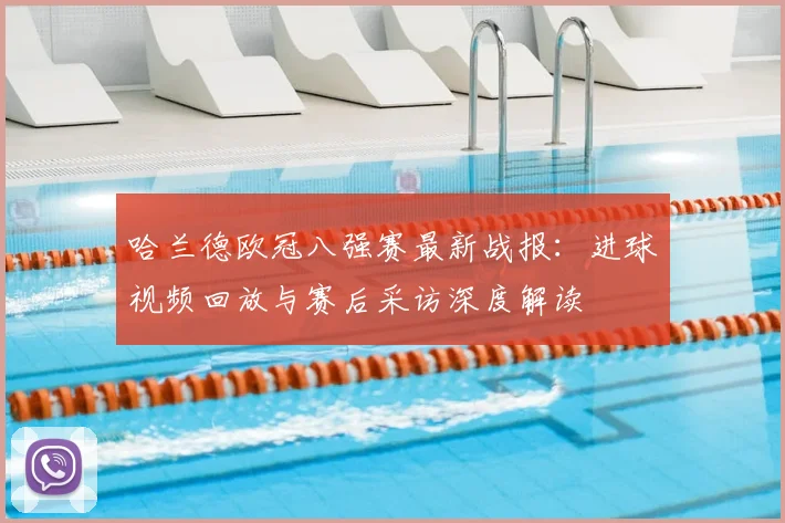哈兰德欧冠八强赛最新战报：进球视频回放与赛后采访深度解读